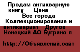 Продам антикварную книгу.  › Цена ­ 5 000 - Все города Коллекционирование и антиквариат » Другое   . Ненецкий АО,Бугрино п.